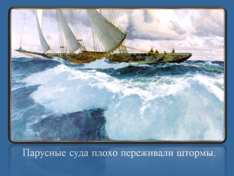 Парусные суда плохо переживали штормы.